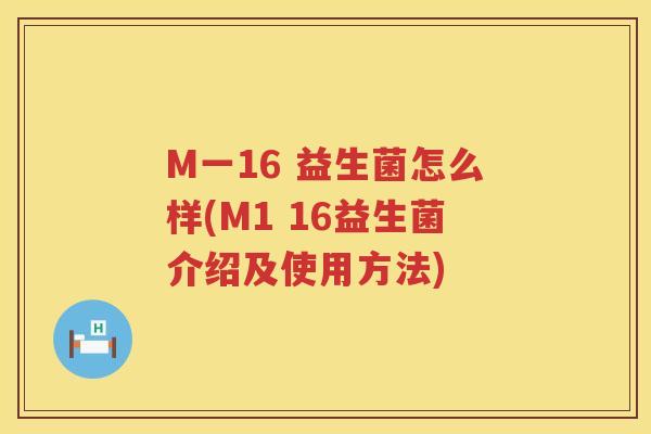 M一16 益生菌怎么样(M1 16益生菌介绍及使用方法)
