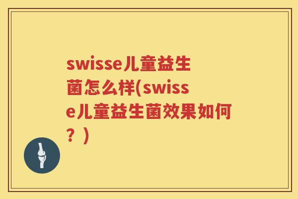 swisse儿童益生菌怎么样(swisse儿童益生菌效果如何？)