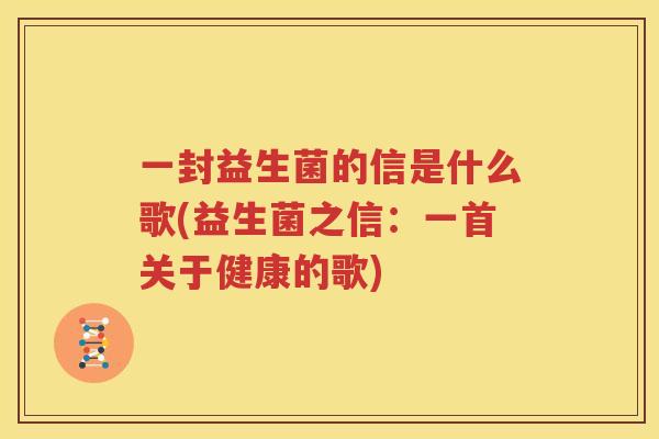 一封益生菌的信是什么歌(益生菌之信：一首关于健康的歌)