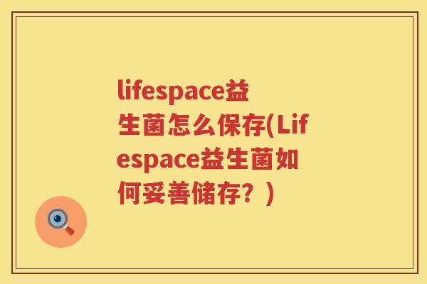lifespace益生菌怎么保存(Lifespace益生菌如何妥善储存？)