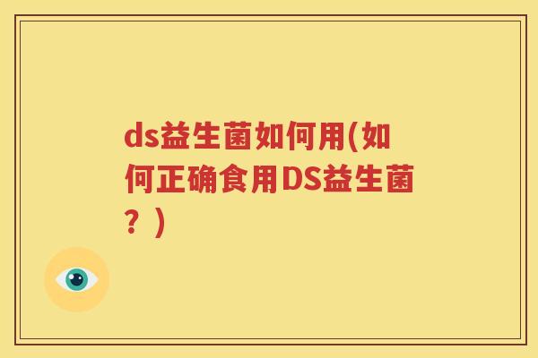 ds益生菌如何用(如何正确食用DS益生菌？)