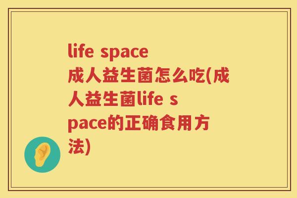 life space成人益生菌怎么吃(成人益生菌life space的正确食用方法)