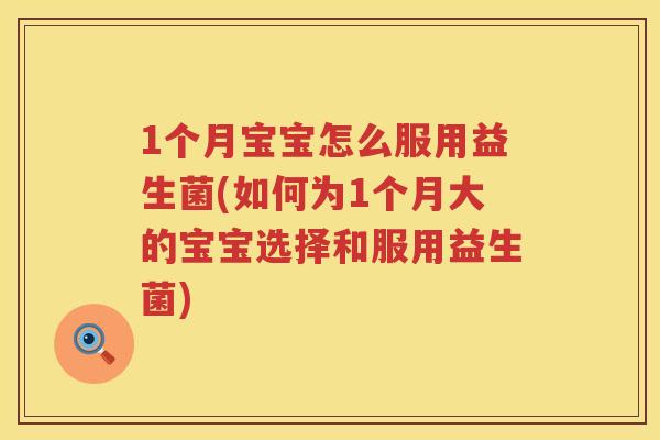 1个月宝宝怎么服用益生菌(如何为1个月大的宝宝选择和服用益生菌)