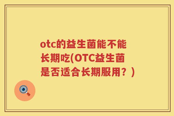 otc的益生菌能不能长期吃(OTC益生菌是否适合长期服用？)