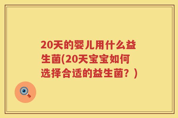 20天的婴儿用什么益生菌(20天宝宝如何选择合适的益生菌？)