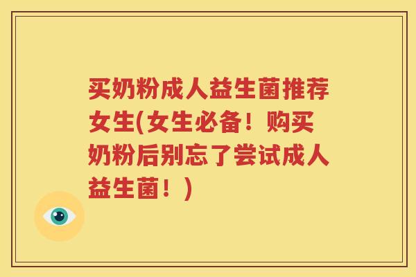买奶粉成人益生菌推荐女生(女生必备！购买奶粉后别忘了尝试成人益生菌！)