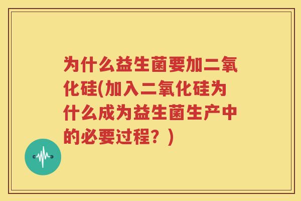 为什么益生菌要加二氧化硅(加入二氧化硅为什么成为益生菌生产中的必要过程？)