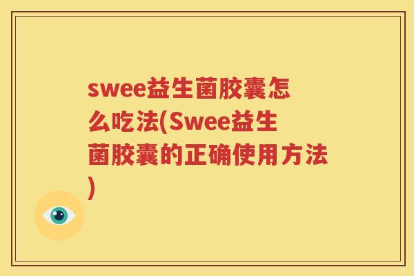 swee益生菌胶囊怎么吃法(Swee益生菌胶囊的正确使用方法)