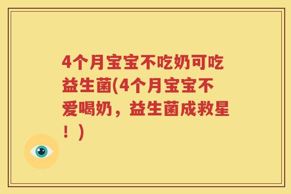 4个月宝宝不吃奶可吃益生菌(4个月宝宝不爱喝奶，益生菌成救星！)