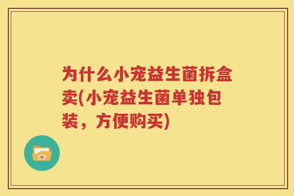 为什么小宠益生菌拆盒卖(小宠益生菌单独包装，方便购买)