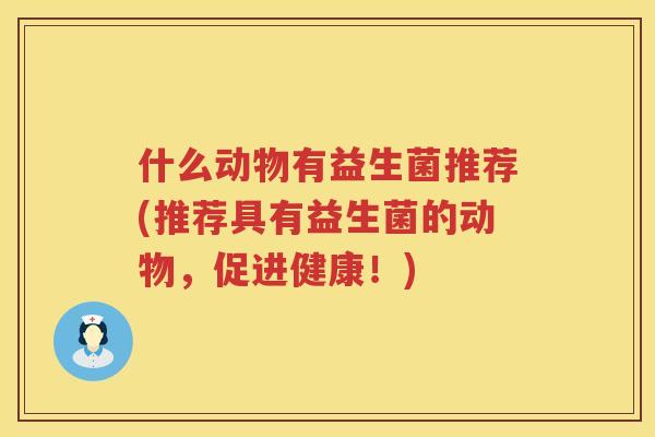 什么动物有益生菌推荐(推荐具有益生菌的动物，促进健康！)