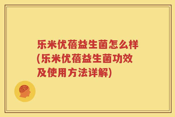 乐米优蓓益生菌怎么样(乐米优蓓益生菌功效及使用方法详解)