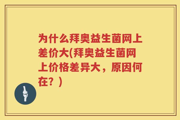 为什么拜奥益生菌网上差价大(拜奥益生菌网上价格差异大，原因何在？)