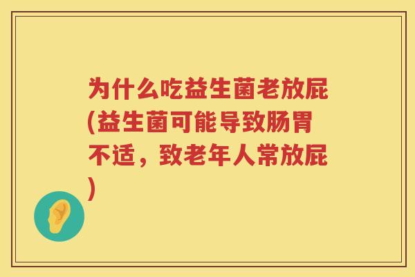 为什么吃益生菌老放屁(益生菌可能导致肠胃不适，致老年人常放屁)