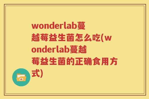 wonderlab蔓越莓益生菌怎么吃(wonderlab蔓越莓益生菌的正确食用方式)