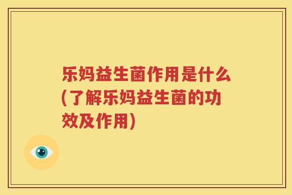 乐妈益生菌作用是什么(了解乐妈益生菌的功效及作用)
