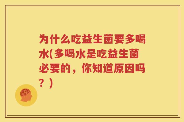 为什么吃益生菌要多喝水(多喝水是吃益生菌必要的，你知道原因吗？)