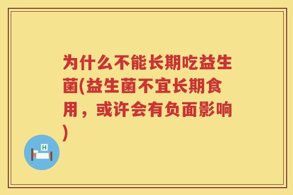为什么不能长期吃益生菌(益生菌不宜长期食用，或许会有负面影响)