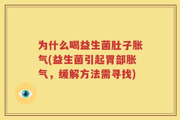 为什么喝益生菌肚子胀气(益生菌引起胃部胀气，缓解方法需寻找)