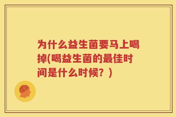 为什么益生菌要马上喝掉(喝益生菌的最佳时间是什么时候？)