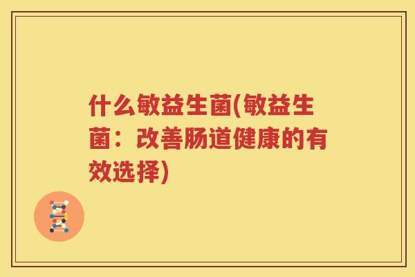 什么敏益生菌(敏益生菌：改善肠道健康的有效选择)