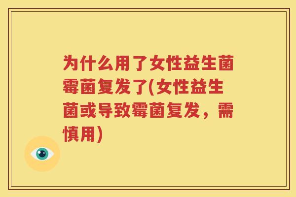 为什么用了女性益生菌霉菌复发了(女性益生菌或导致霉菌复发，需慎用)
