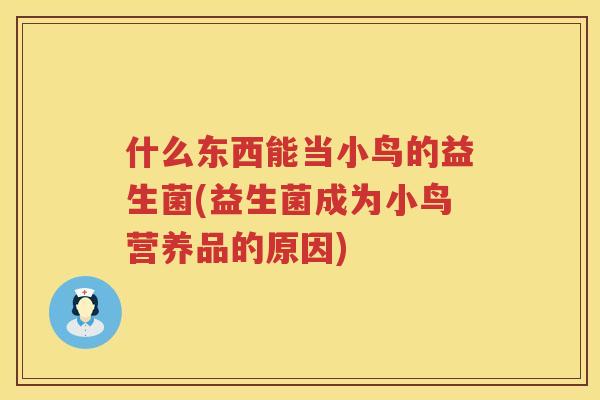 什么东西能当小鸟的益生菌(益生菌成为小鸟营养品的原因)