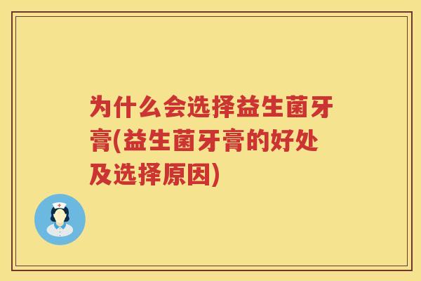 为什么会选择益生菌牙膏(益生菌牙膏的好处及选择原因)
