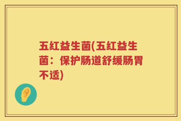 五红益生菌(五红益生菌：保护肠道舒缓肠胃不适)