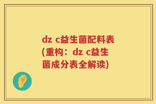 dz c益生菌配料表(重构：dz c益生菌成分表全解读)