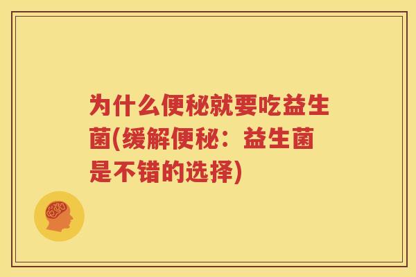 为什么便秘就要吃益生菌(缓解便秘：益生菌是不错的选择)