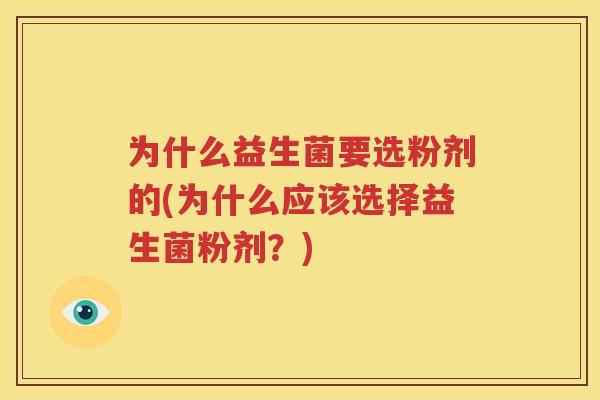为什么益生菌要选粉剂的(为什么应该选择益生菌粉剂？)