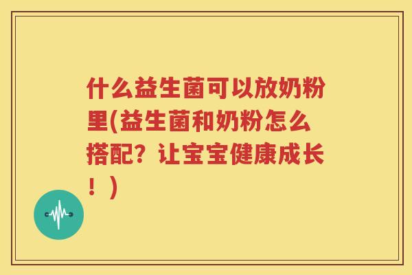 什么益生菌可以放奶粉里(益生菌和奶粉怎么搭配？让宝宝健康成长！)