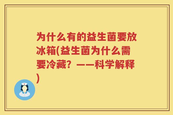 为什么有的益生菌要放冰箱(益生菌为什么需要冷藏？——科学解释)