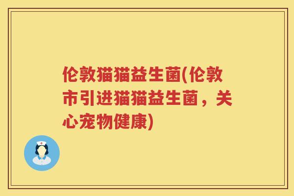 伦敦猫猫益生菌(伦敦市引进猫猫益生菌，关心宠物健康)