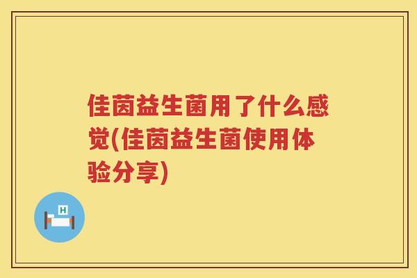 佳茵益生菌用了什么感觉(佳茵益生菌使用体验分享)