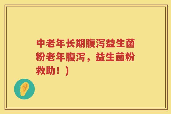 中老年长期腹泻益生菌粉老年腹泻，益生菌粉救助！)