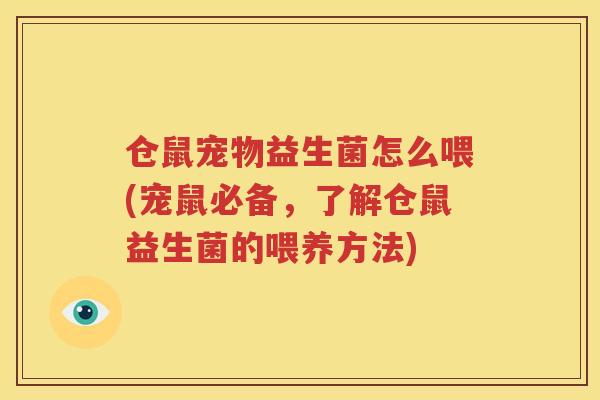 仓鼠宠物益生菌怎么喂(宠鼠必备，了解仓鼠益生菌的喂养方法)