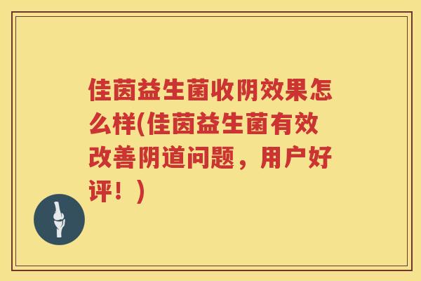 佳茵益生菌收阴效果怎么样(佳茵益生菌有效改善阴道问题，用户好评！)