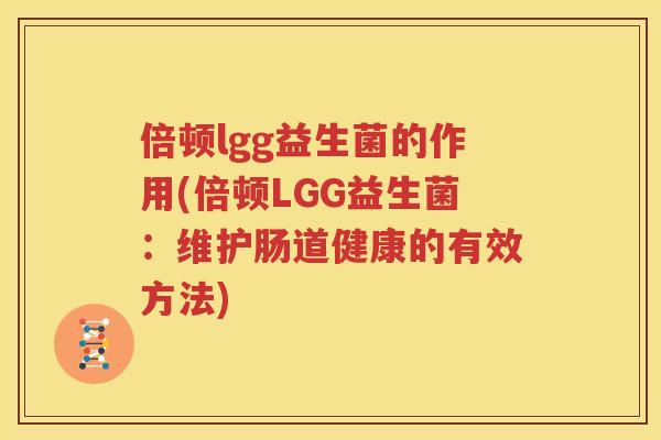 倍顿lgg益生菌的作用(倍顿LGG益生菌：维护肠道健康的有效方法)
