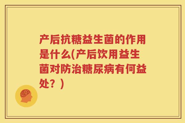 产后抗糖益生菌的作用是什么(产后饮用益生菌对防治糖尿病有何益处？)