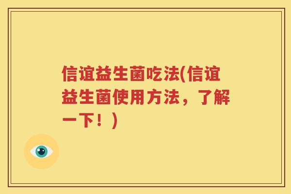 信谊益生菌吃法(信谊益生菌使用方法，了解一下！)