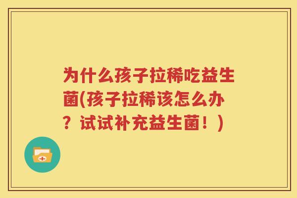 为什么孩子拉稀吃益生菌(孩子拉稀该怎么办？试试补充益生菌！)