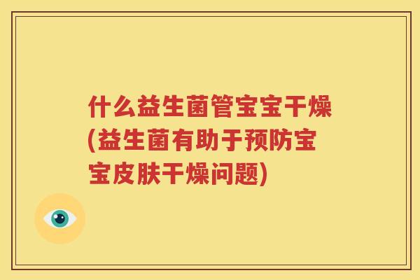什么益生菌管宝宝干燥(益生菌有助于预防宝宝皮肤干燥问题)