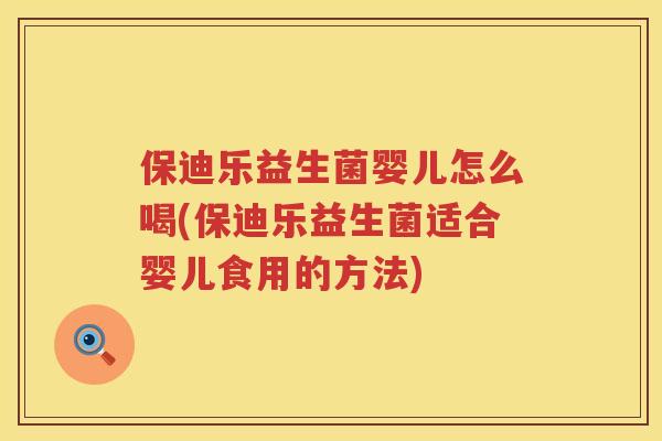 保迪乐益生菌婴儿怎么喝(保迪乐益生菌适合婴儿食用的方法)