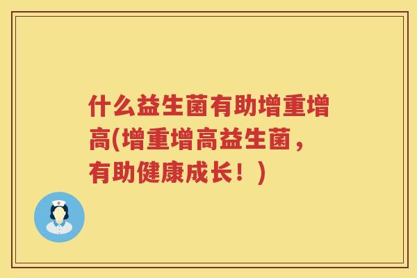什么益生菌有助增重增高(增重增高益生菌，有助健康成长！)