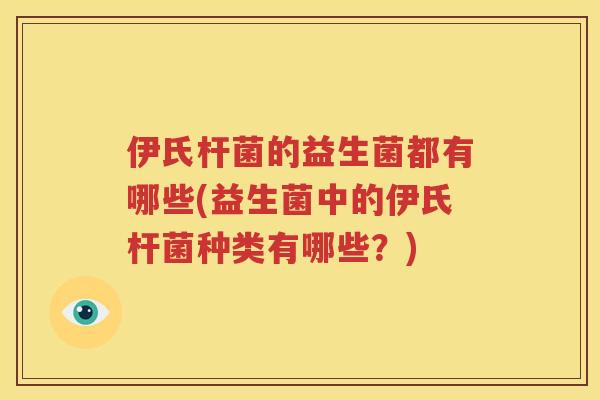 伊氏杆菌的益生菌都有哪些(益生菌中的伊氏杆菌种类有哪些？)