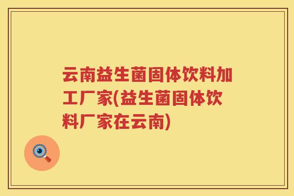 云南益生菌固体饮料加工厂家(益生菌固体饮料厂家在云南)