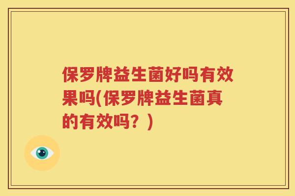 保罗牌益生菌好吗有效果吗(保罗牌益生菌真的有效吗？)