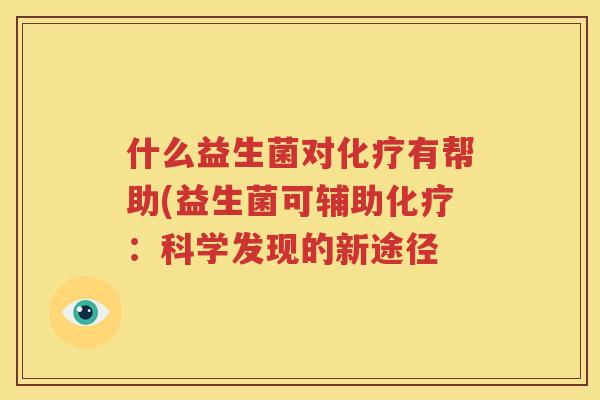 什么益生菌对化疗有帮助(益生菌可辅助化疗：科学发现的新途径